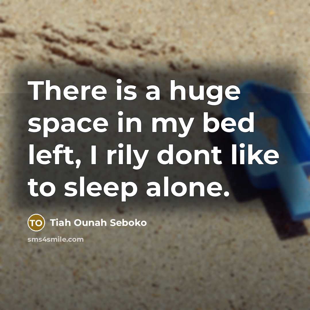 “There is a huge space in my bed left, I rily dont like to sleep alone.” quote by Tiah Ounah Seboko