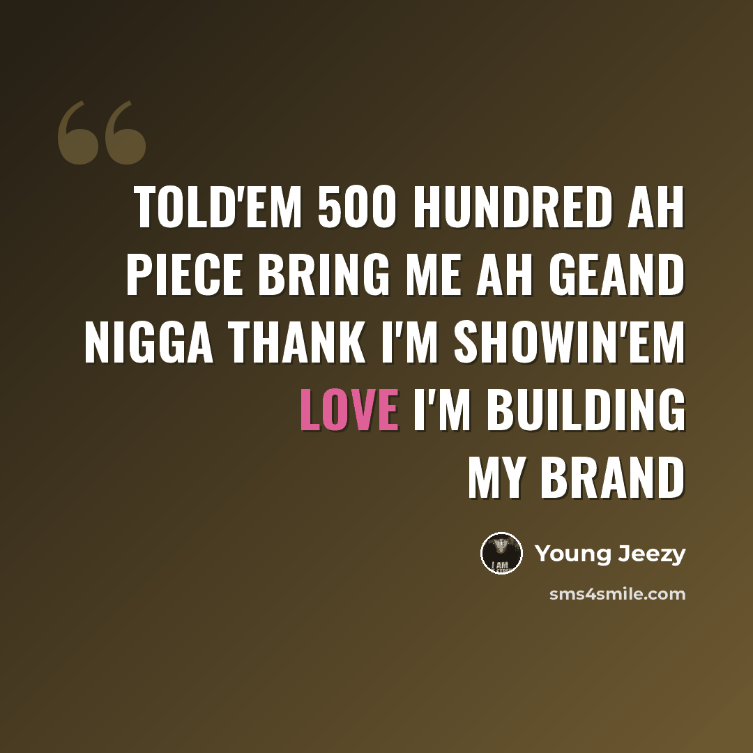 “Told'em 500 hundred ah piece bring me ah geand nigga thank I'm showin'em love I'm building my brand” quote by Young Jeezy