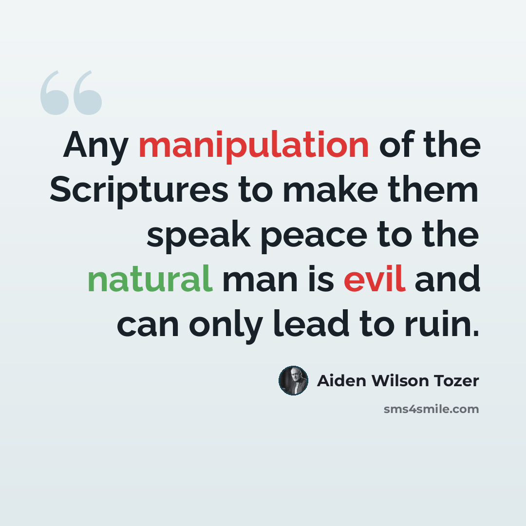 “Any manipulation of the Scriptures to make them speak peace to the natural man is evil and can only lead to ruin.” quote by Aiden Wilson Tozer