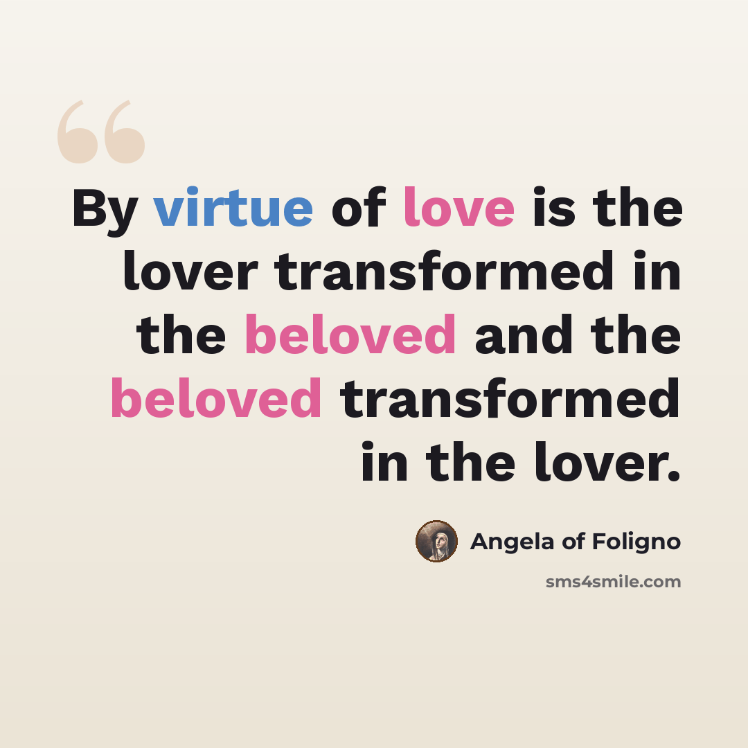 “By virtue of love is the lover transformed in the beloved and the beloved transformed in the lover.” quote by Angela of Foligno
