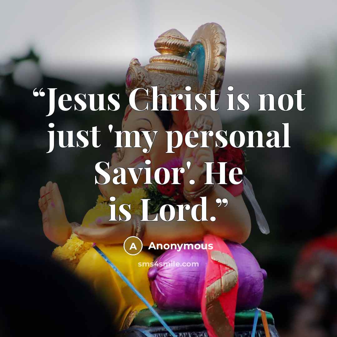 “Jesus Christ is not just 'my personal Savior'. He is Lord.” quote by Anonymous