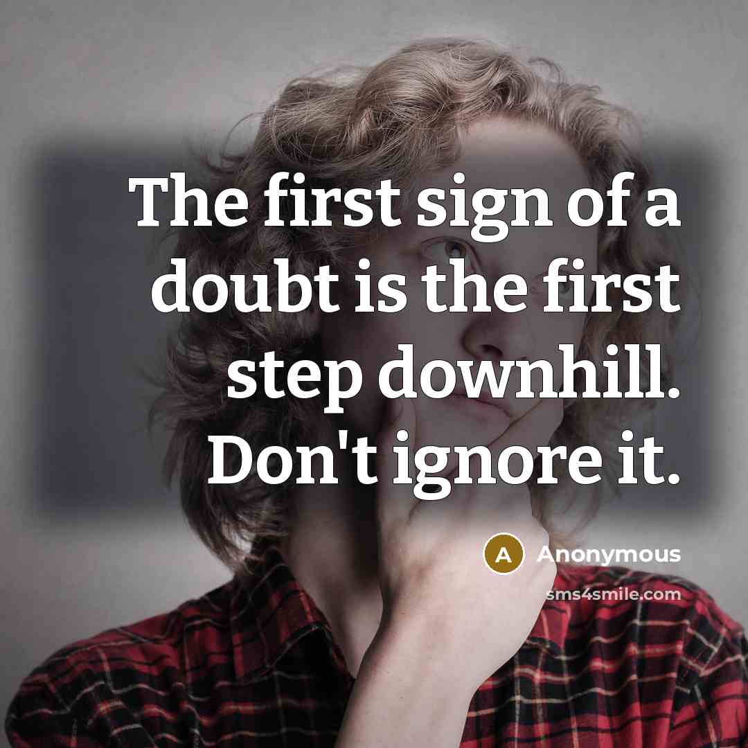 “The first sign of a doubt is the first step downhill. Don't ignore it.” quote by Anonymous