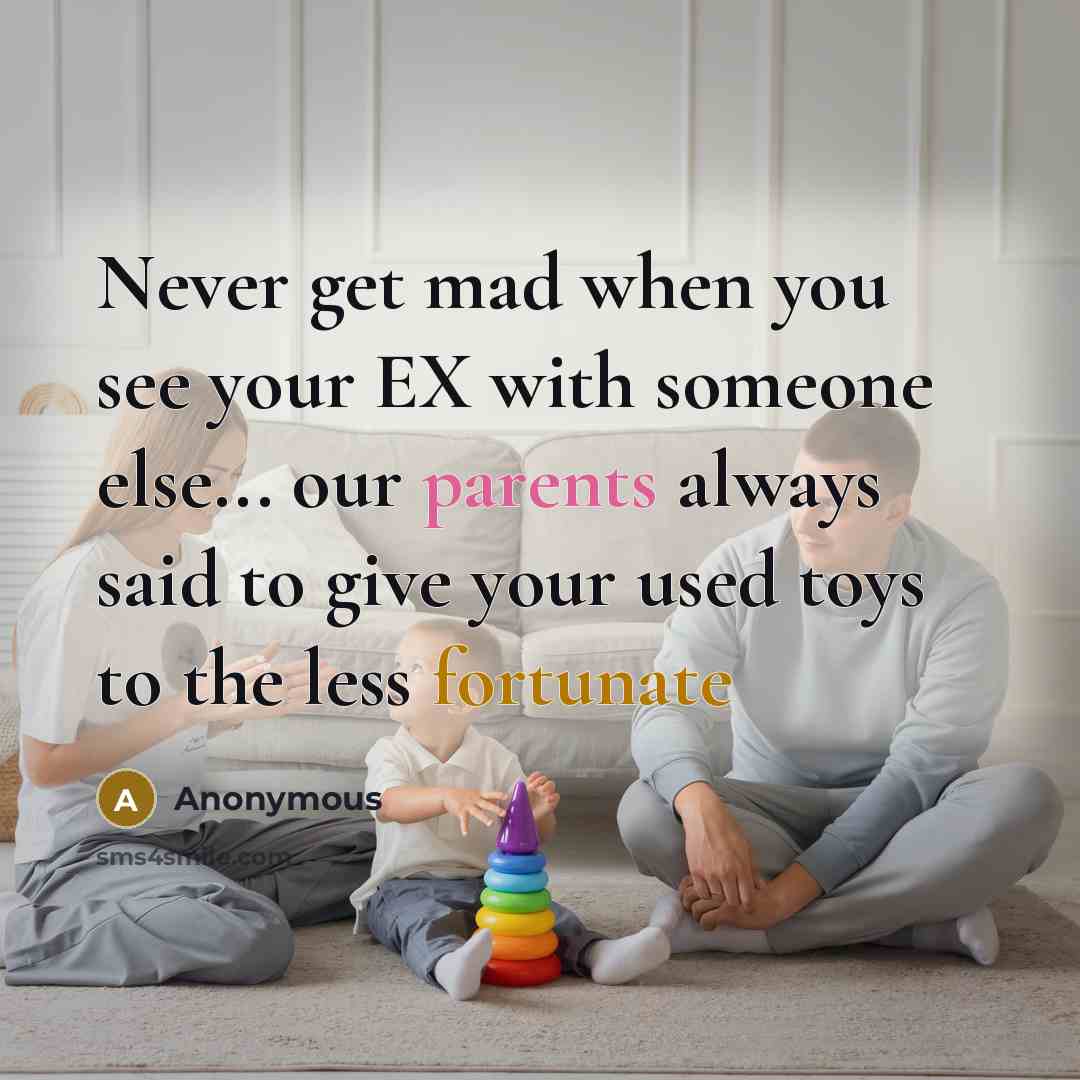 “Never get mad when you see your EX with someone else... our parents always said to give your used toys to the less fortunate” quote by Anonymous