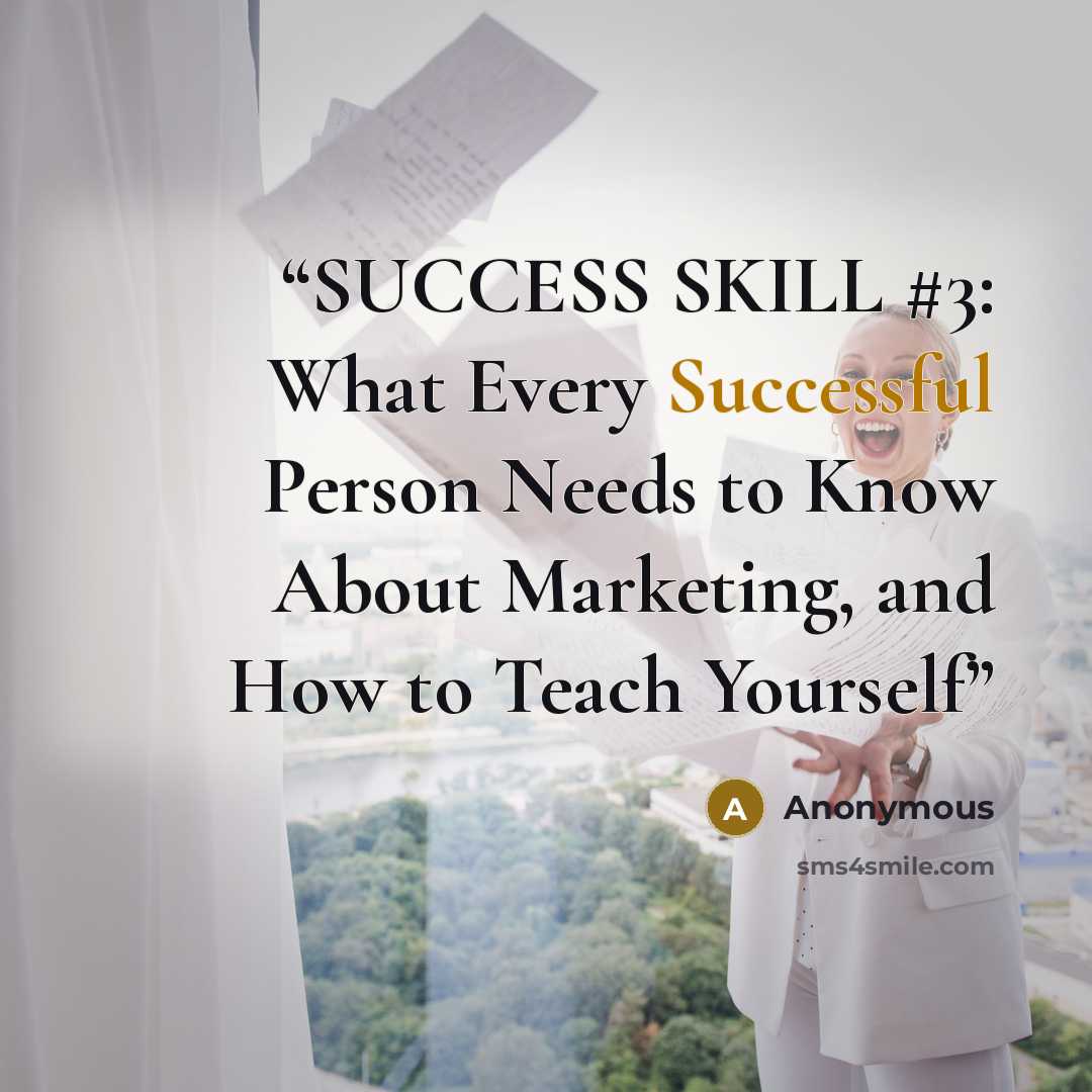 “SUCCESS SKILL #3: What Every Successful Person Needs to Know About Marketing, and How to Teach Yourself” quote by Anonymous