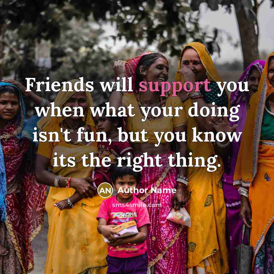 “Friends will support you when what your doing isn't fun, but you know its the right thing.” quote by Author Name