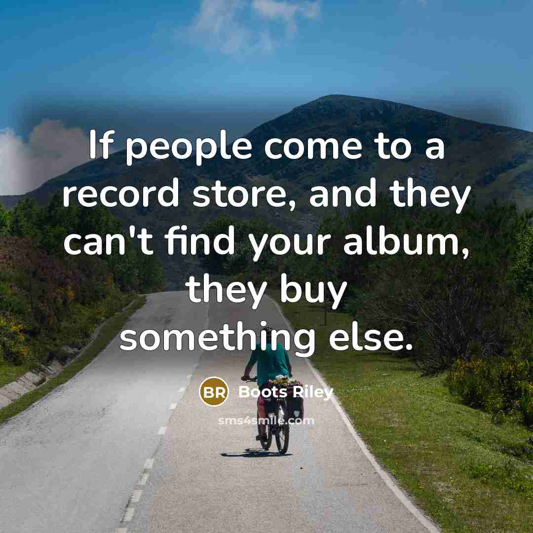 “If people come to a record store, and they can't find your album, they buy something else.” quote by Boots Riley