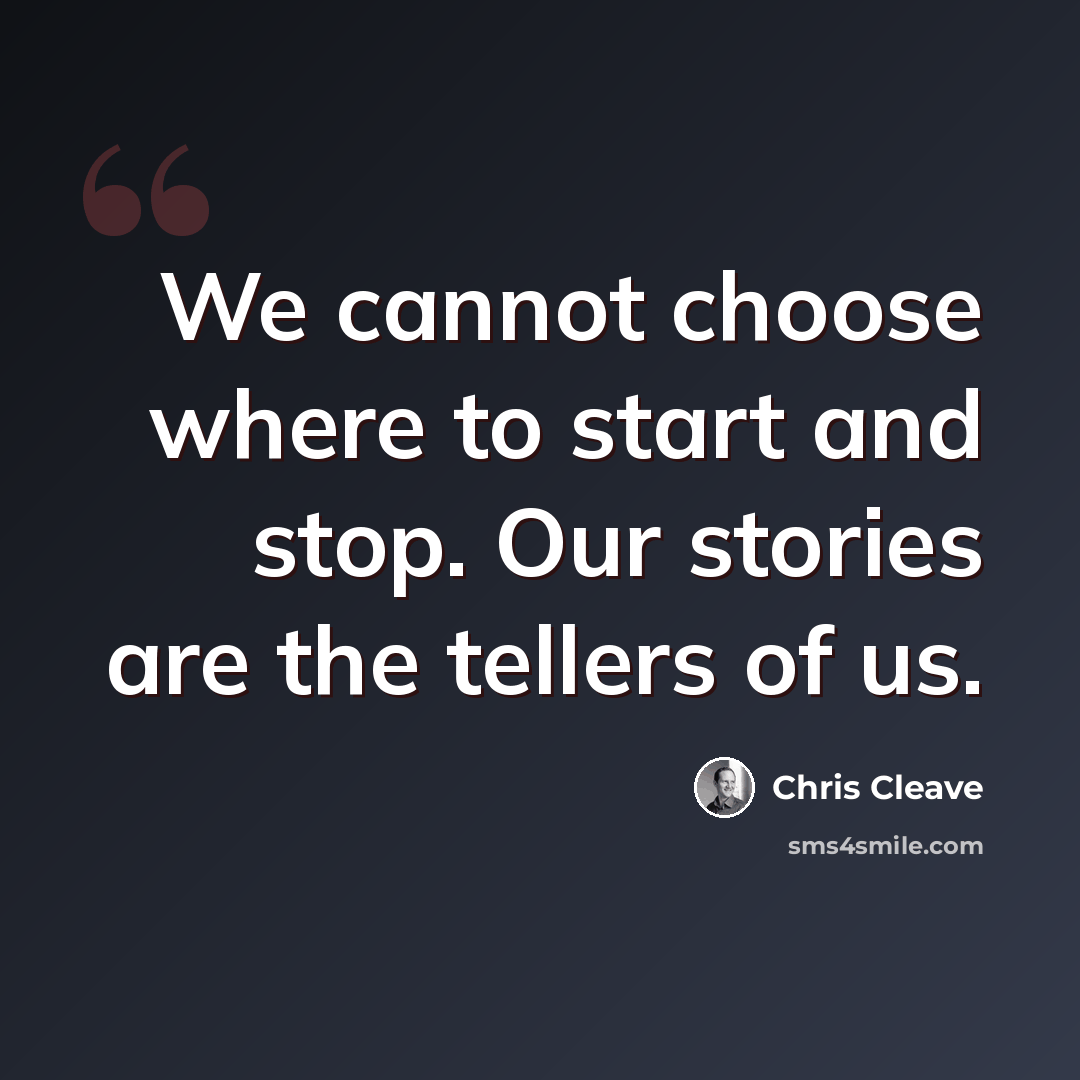 “We cannot choose where to start and stop. Our stories are the tellers of us.” quote by Chris Cleave