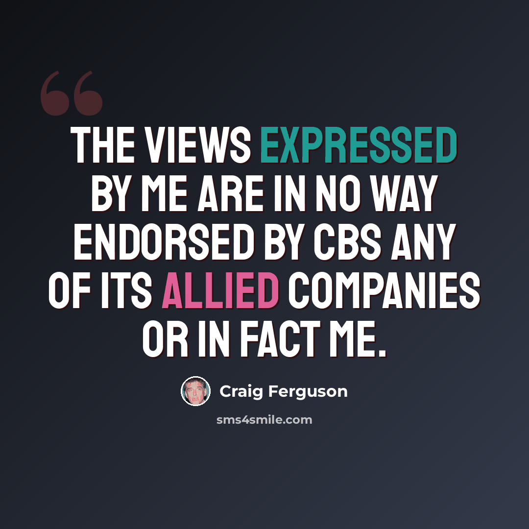 “The views expressed by Me are in no way endorsed by CBS any of its allied companies or in fact Me.” quote by Craig Ferguson