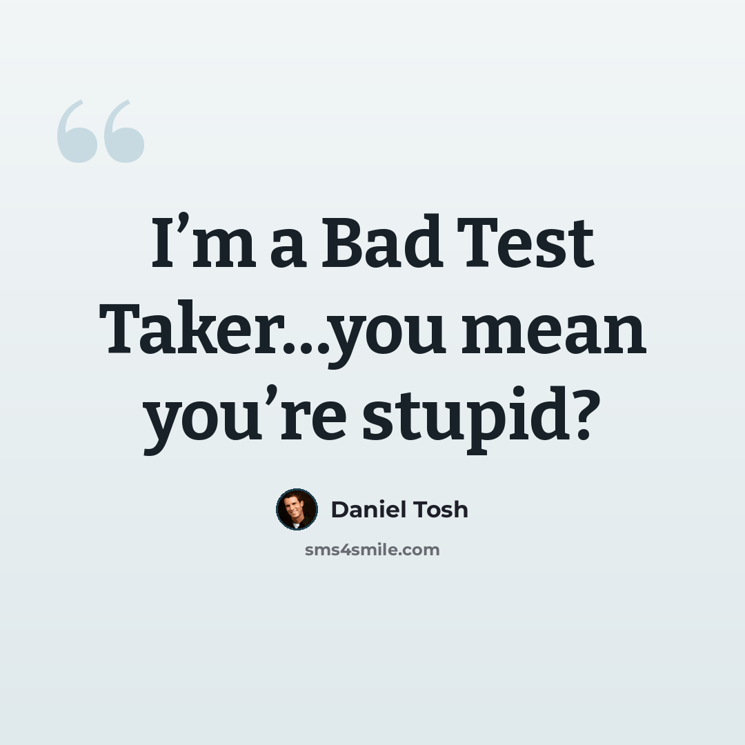 “I’m a Bad Test Taker…you mean you’re stupid?” quote by Daniel Tosh