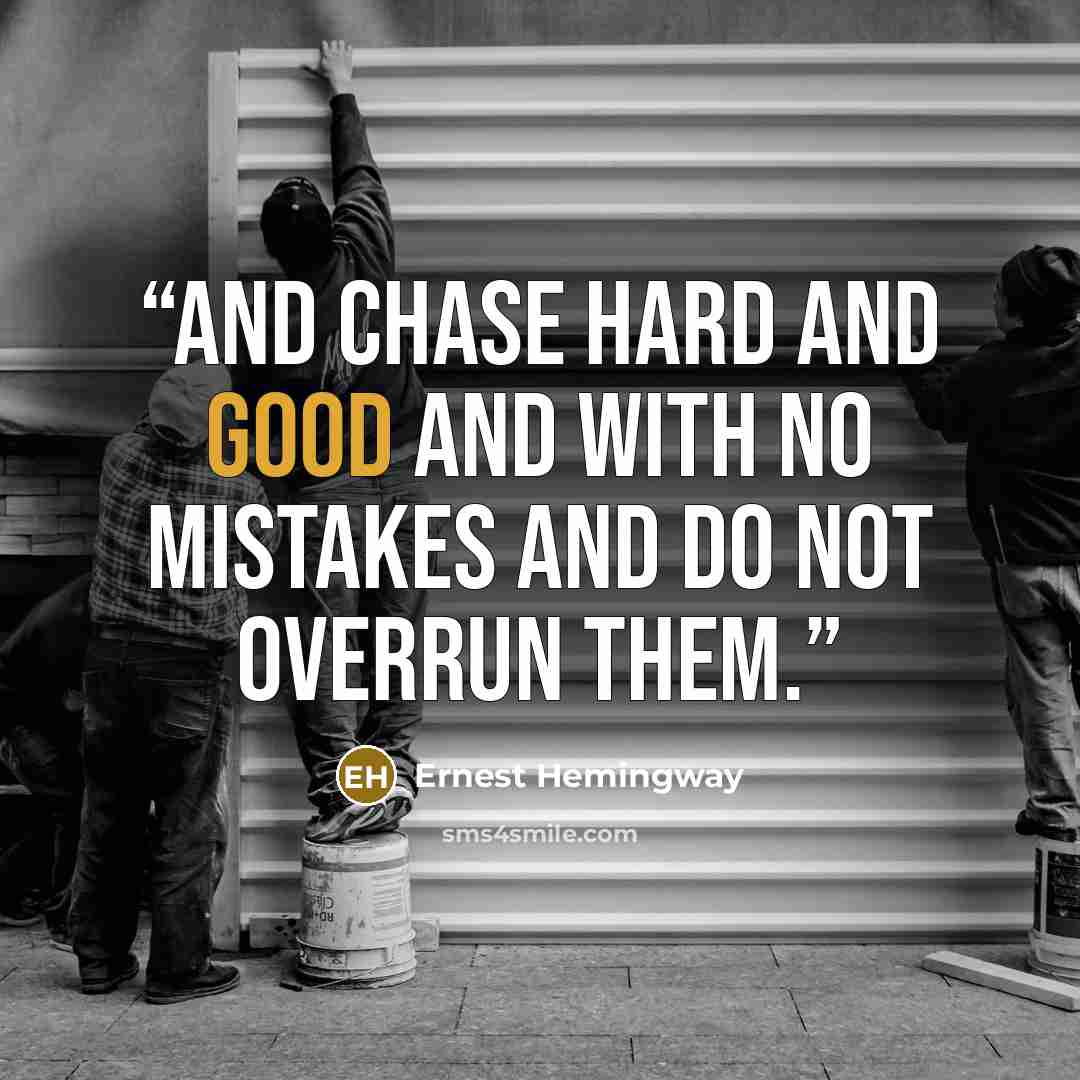 “And chase hard and good and with no mistakes and do not overrun them.” quote by Ernest Hemingway