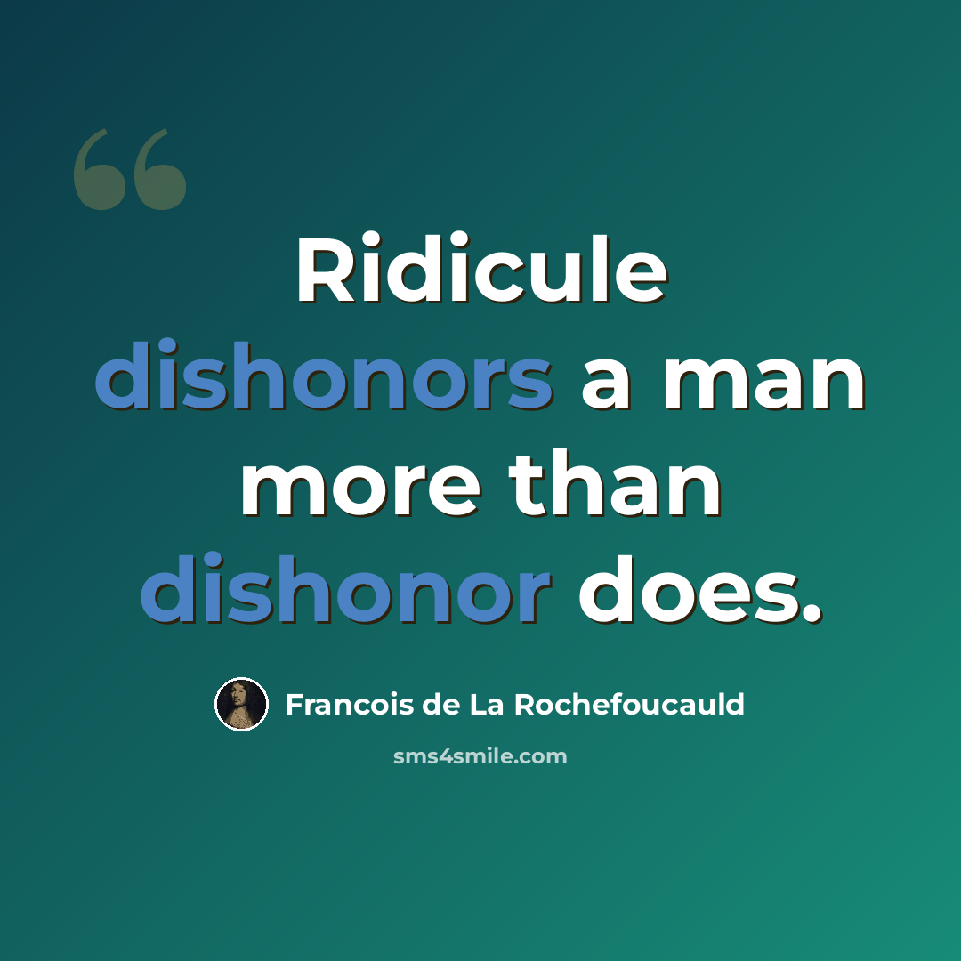 “Ridicule dishonors a man more than dishonor does.” quote by Francois de La Rochefoucauld