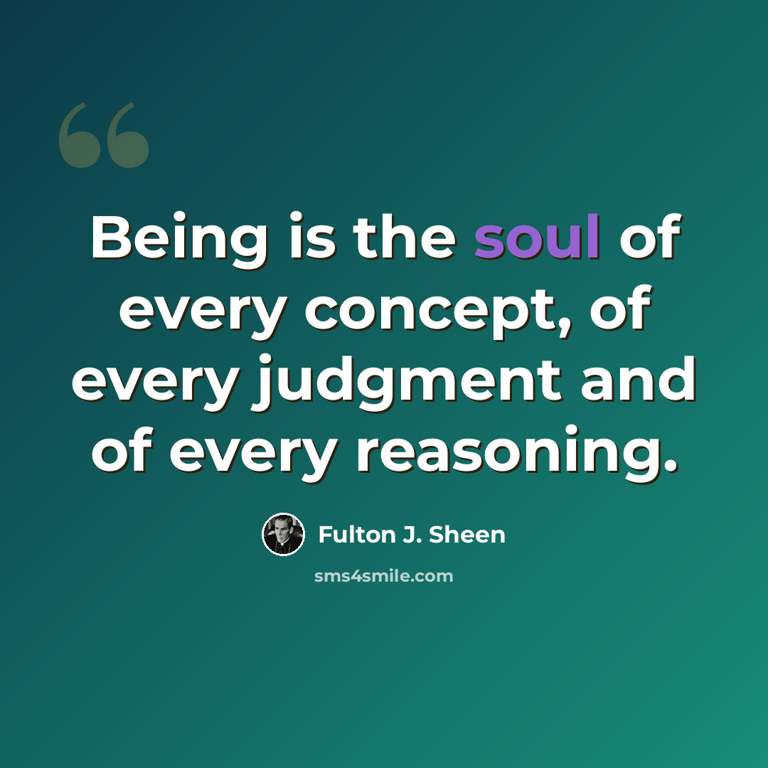 “Being is the soul of every concept, of every judgment and of every reasoning.” quote by Fulton J. Sheen