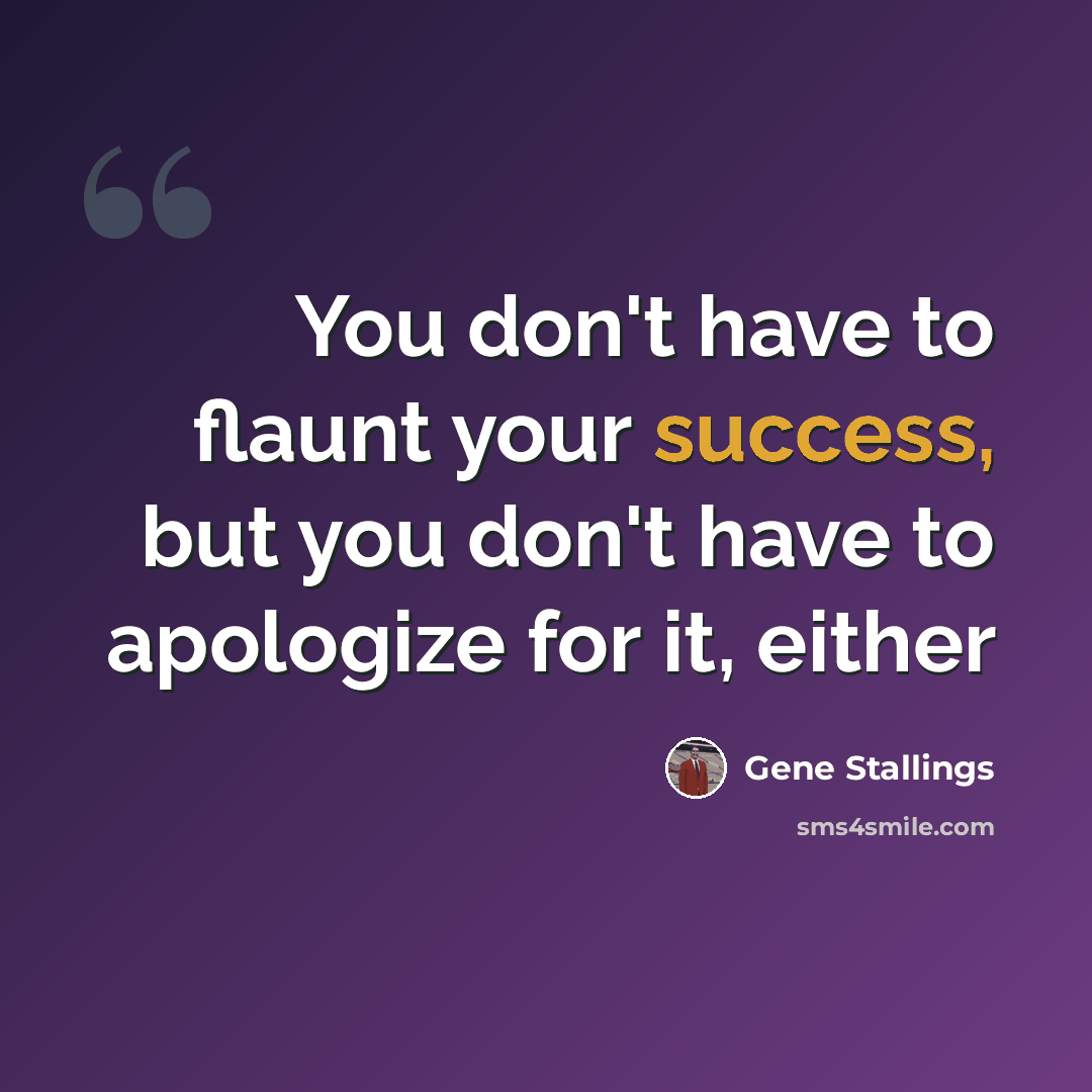 “You don't have to flaunt your success, but you don't have to apologize for it, either” quote by Gene Stallings