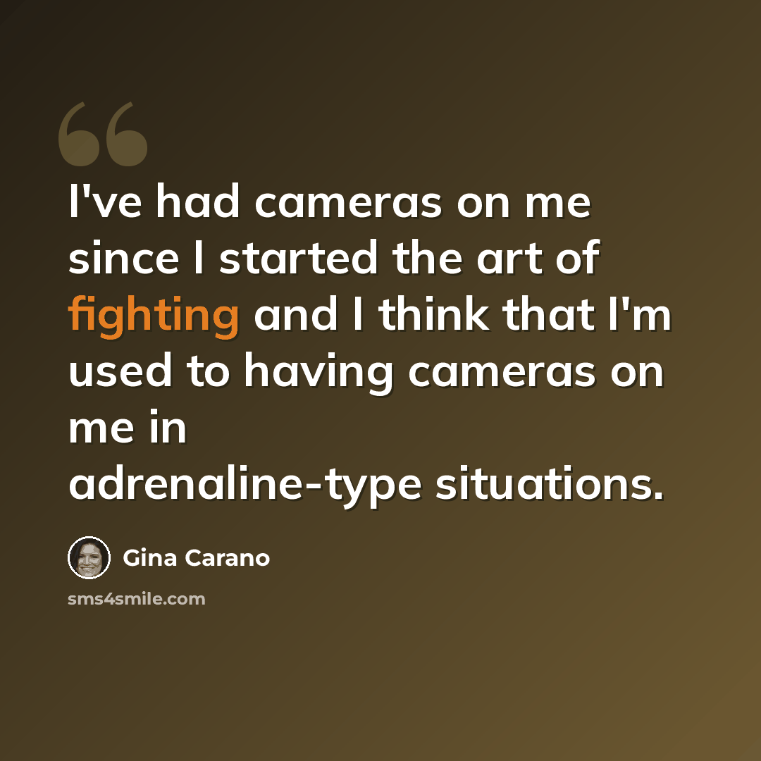 “I've had cameras on me since I started the art of fighting and I think that I'm used to having cameras on me in adrenaline-type situations.” quote by Gina Carano
