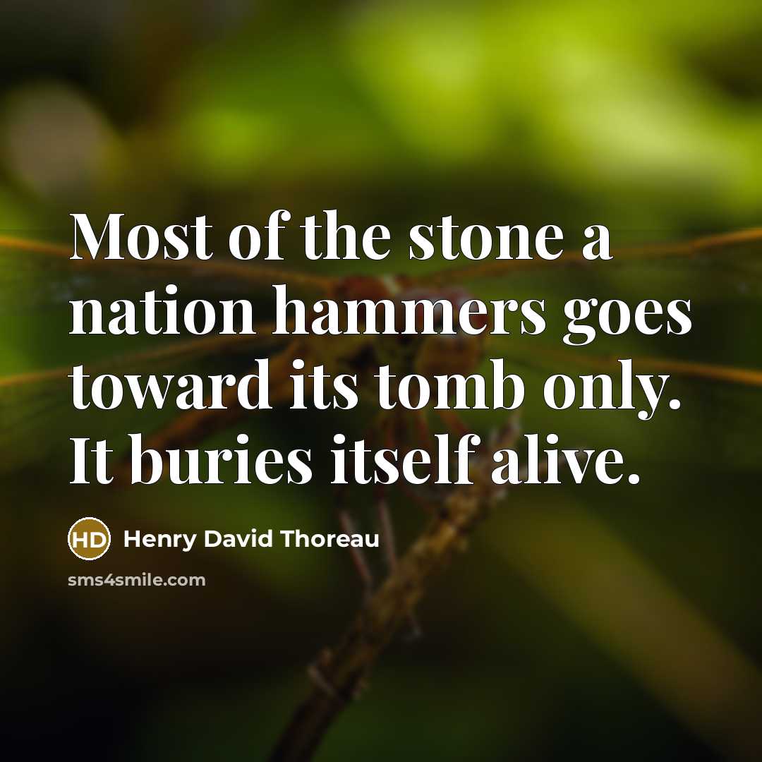“Most of the stone a nation hammers goes toward its tomb only. It buries itself alive.” quote by Henry David Thoreau