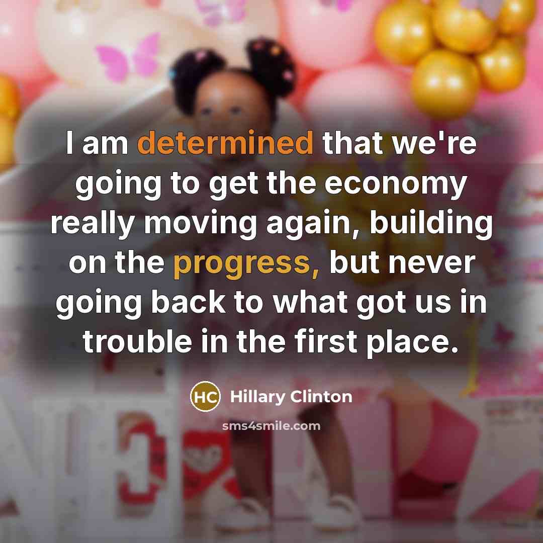 “I am determined that we're going to get the economy really moving again, building on the progress, but never going back to what got us in trouble in the first place.” quote by Hillary Clinton