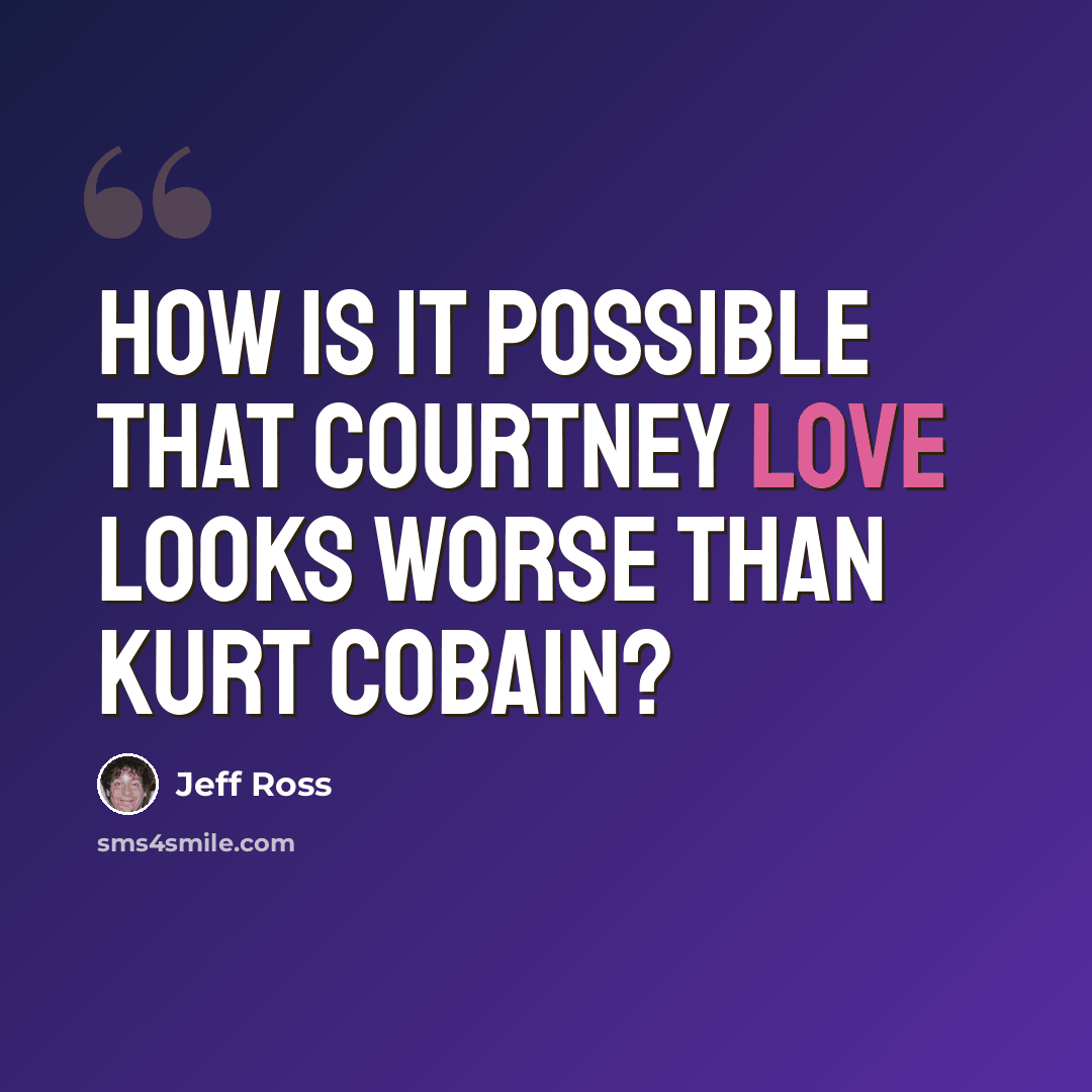 “How is it possible that Courtney Love looks worse than Kurt Cobain?” quote by Jeff Ross