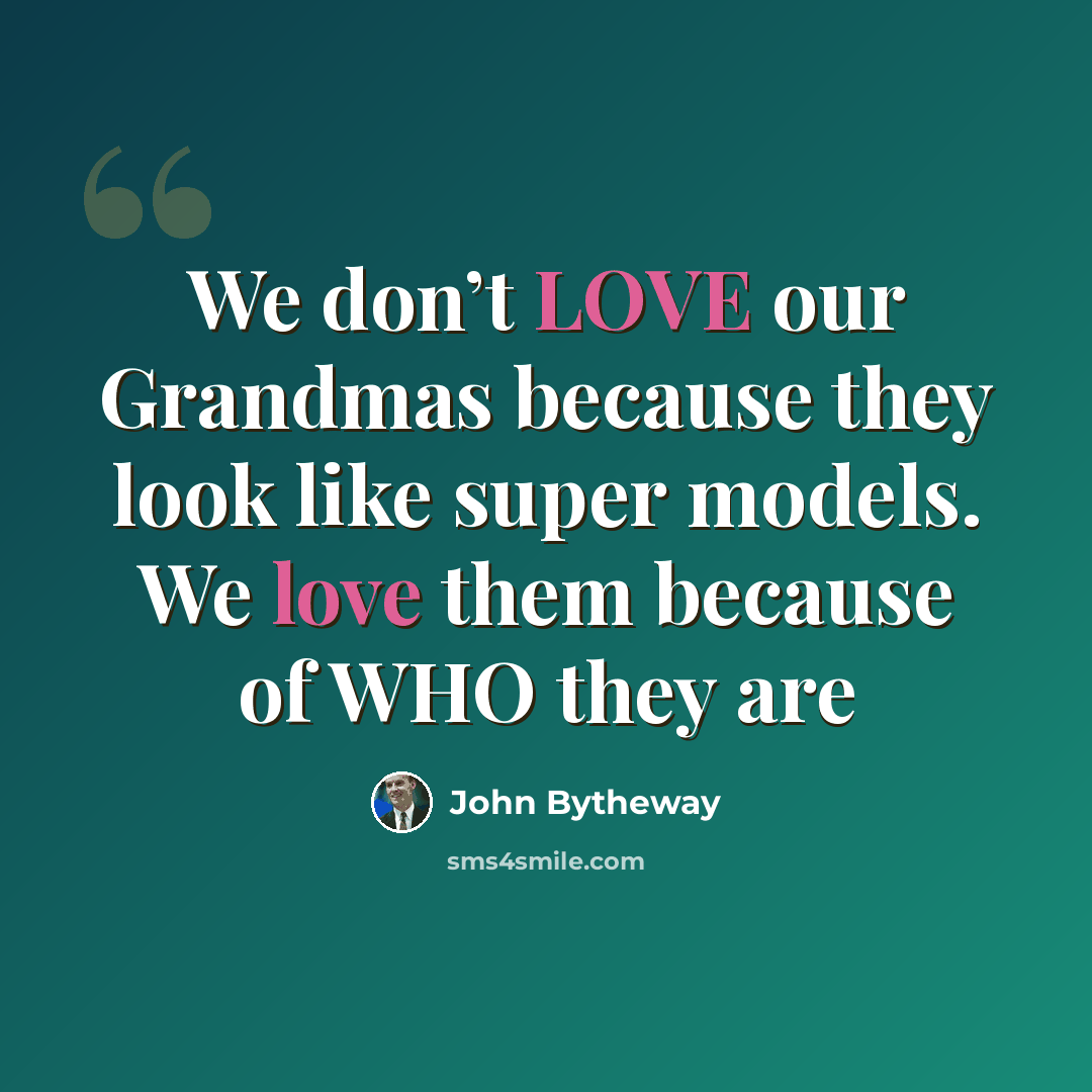 “We don’t LOVE our Grandmas because they look like super models. We love them because of WHO they are” quote by John Bytheway
