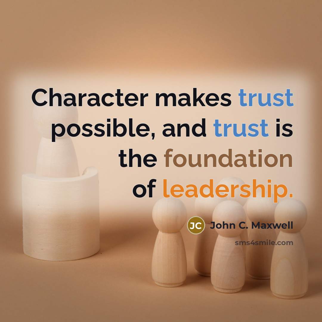 “Character makes trust possible, and trust is the foundation of leadership.” quote by John C. Maxwell