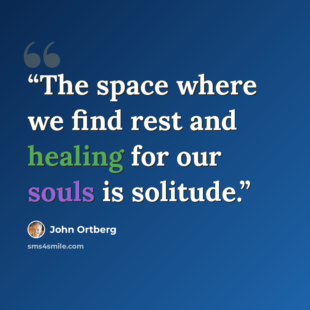 “The space where we find rest and healing for our souls is solitude.” quote by John Ortberg