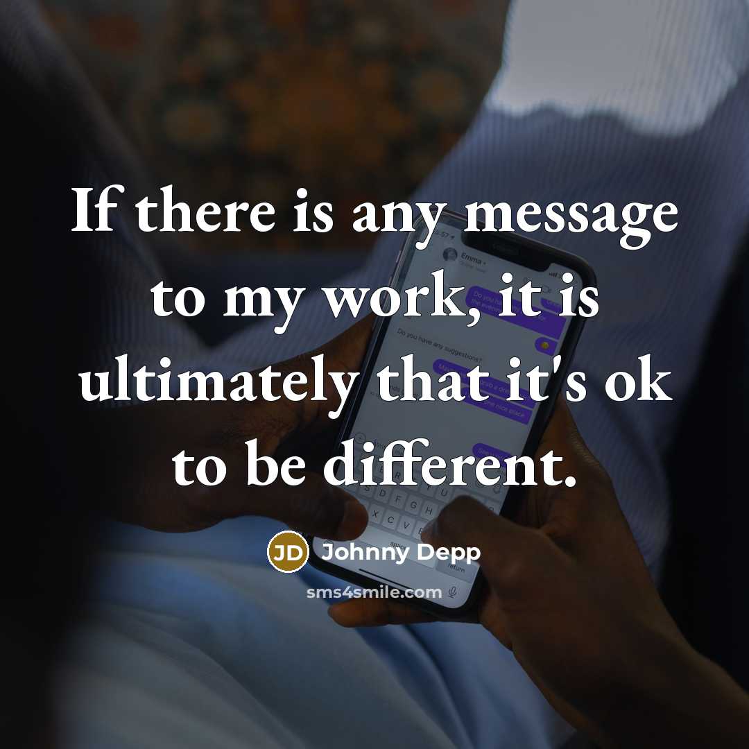 “If there is any message to my work, it is ultimately that it's ok to be different.” quote by Johnny Depp