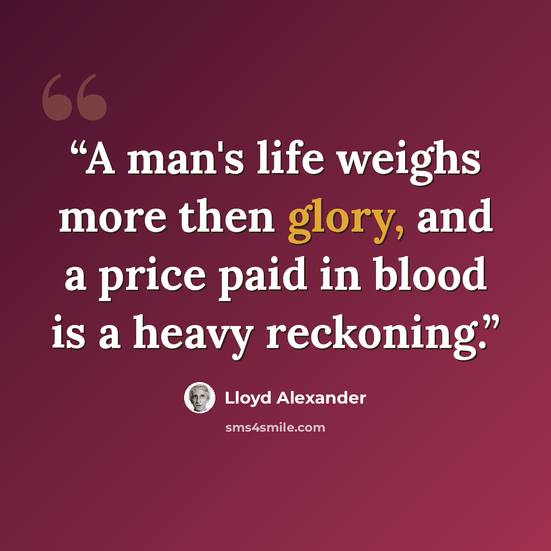 “A man's life weighs more then glory, and a price paid in blood is a heavy reckoning.” quote by Lloyd Alexander