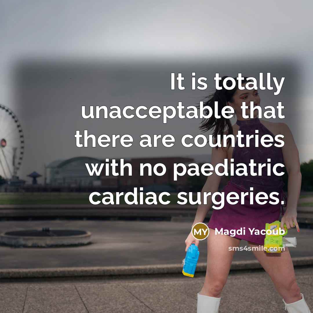 “It is totally unacceptable that there are countries with no paediatric cardiac surgeries.” quote by Magdi Yacoub