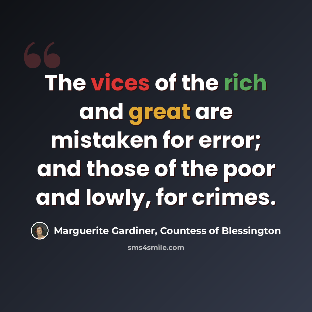 “The vices of the rich and great are mistaken for error; and those of the poor and lowly, for crimes.” quote by Marguerite Gardiner, Countess of Blessington