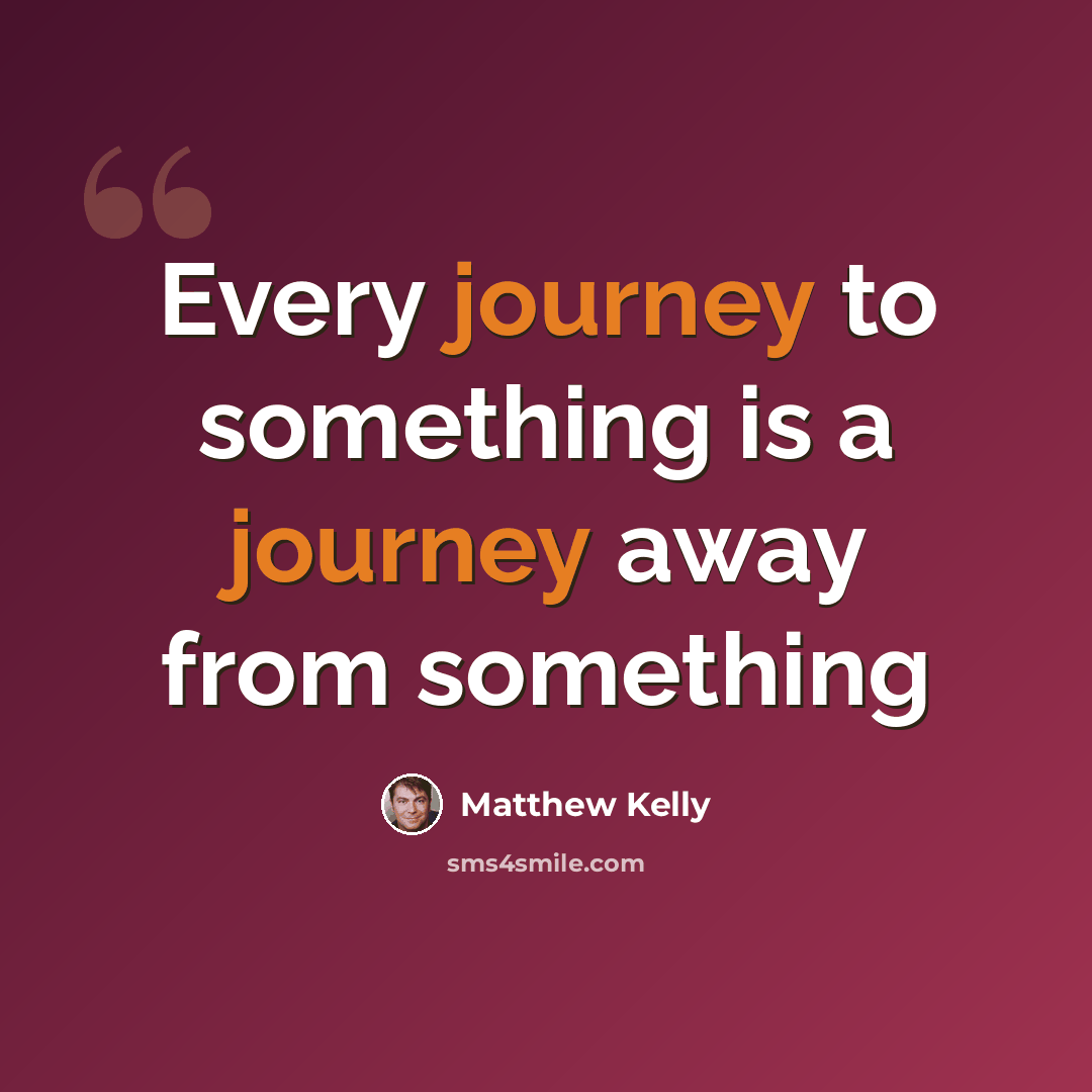 “Every journey to something is a journey away from something” quote by Matthew Kelly