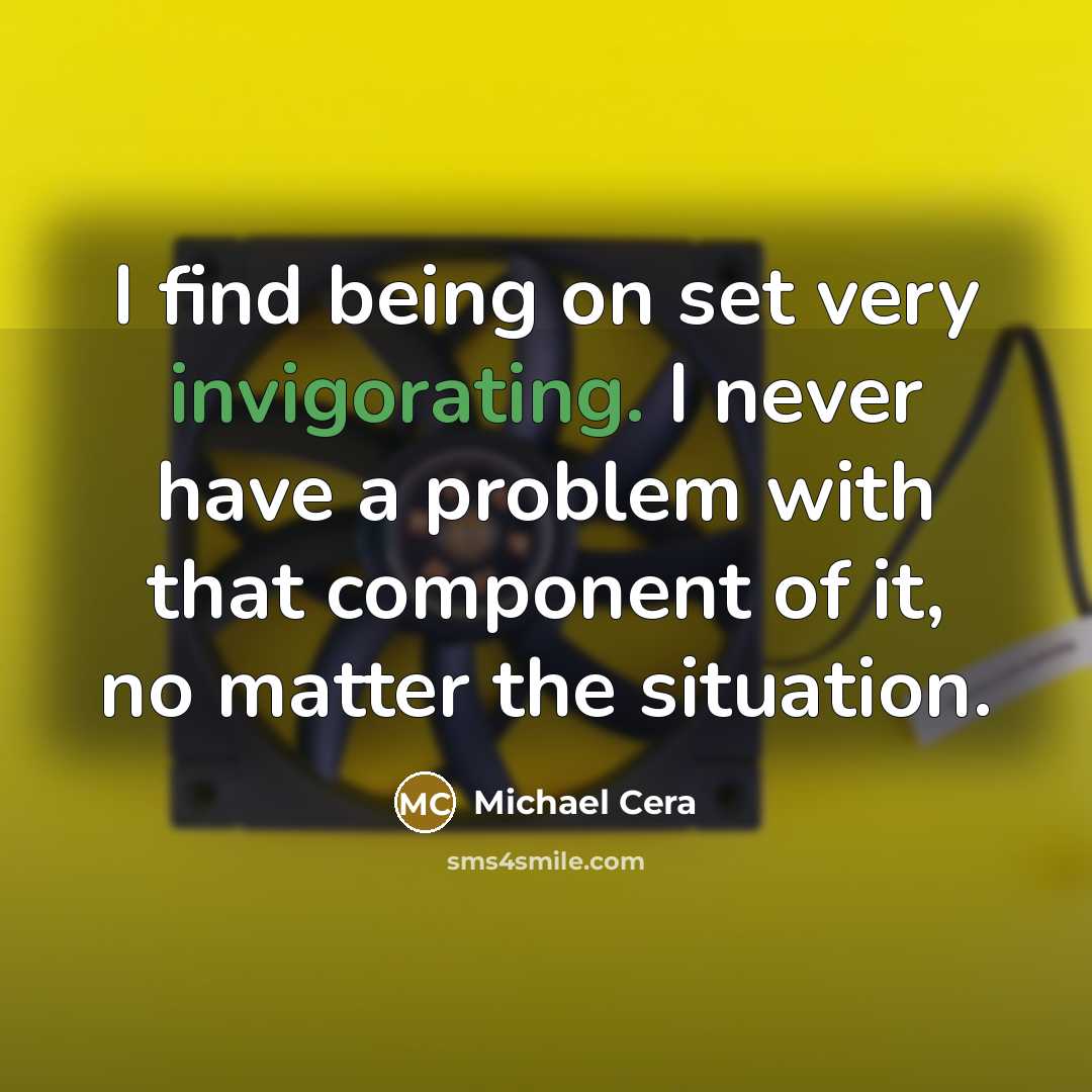 “I find being on set very invigorating. I never have a problem with that component of it, no matter the situation.” quote by Michael Cera