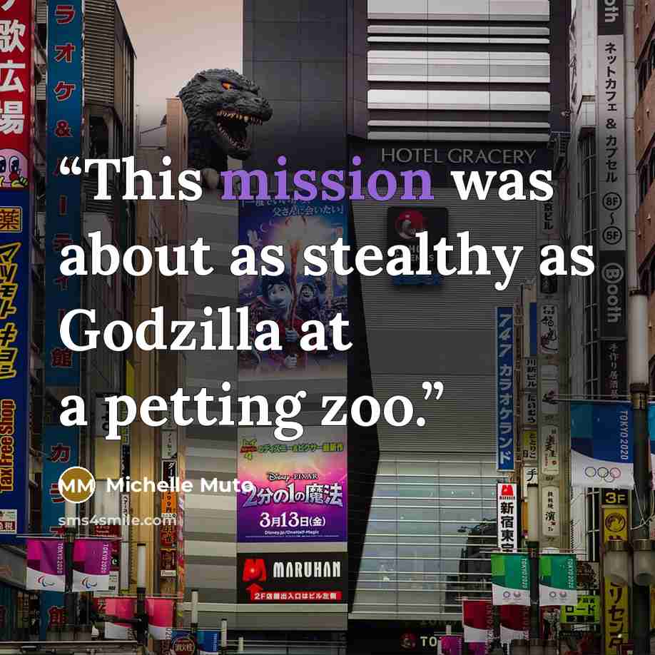 “This mission was about as stealthy as Godzilla at a petting zoo.” quote by Michelle Muto