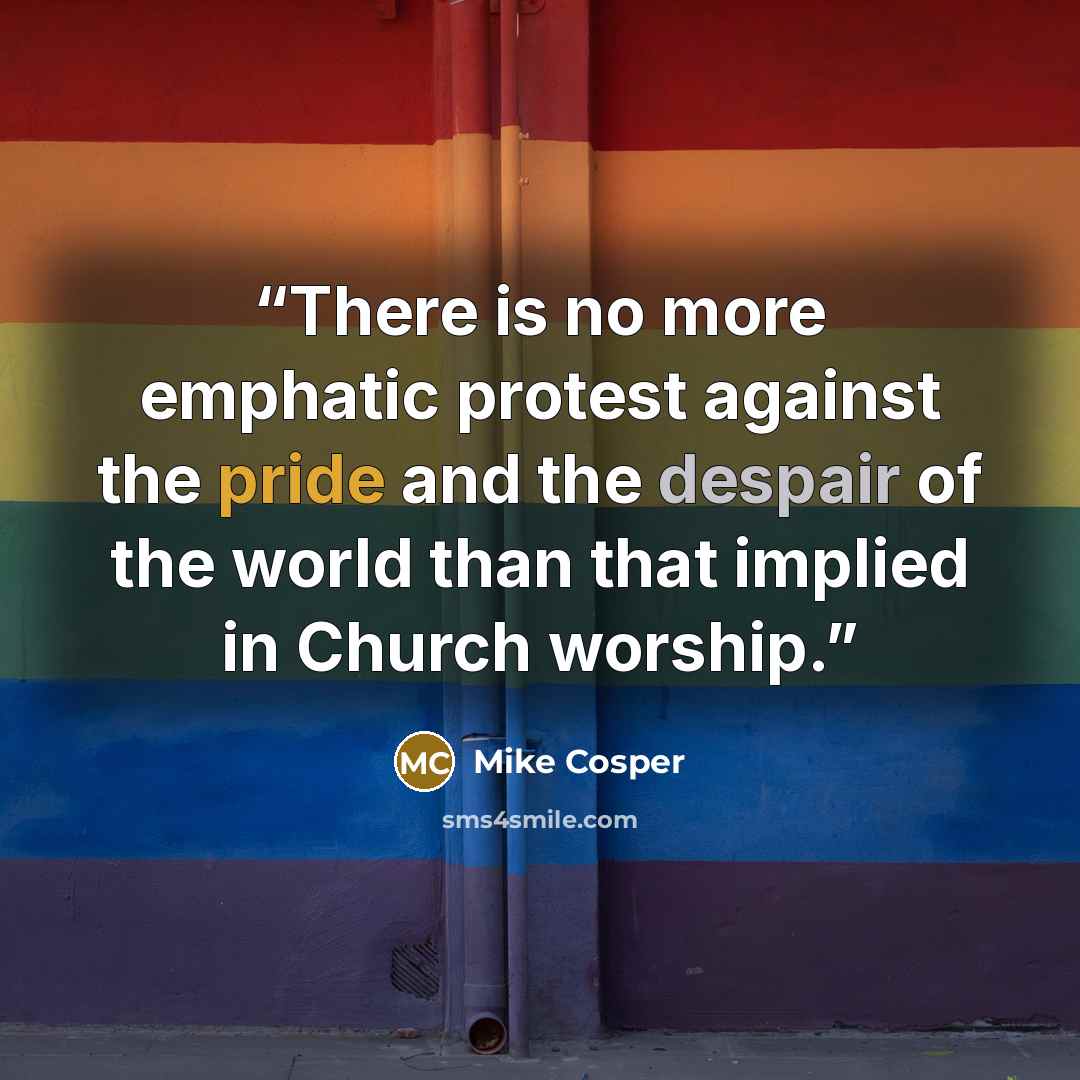 “There is no more emphatic protest against the pride and the despair of the world than that implied in Church worship.” quote by Mike Cosper