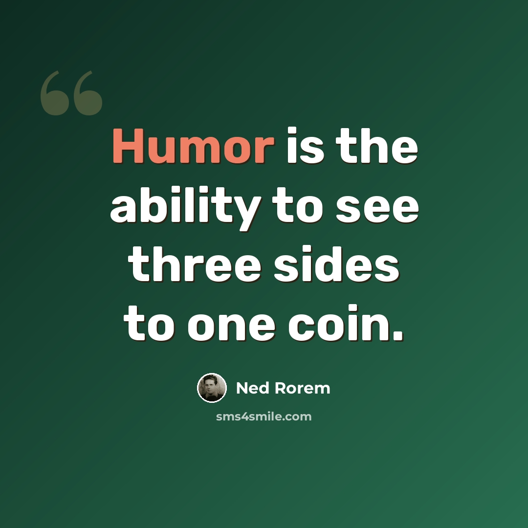 “Humor is the ability to see three sides to one coin.” quote by Ned Rorem