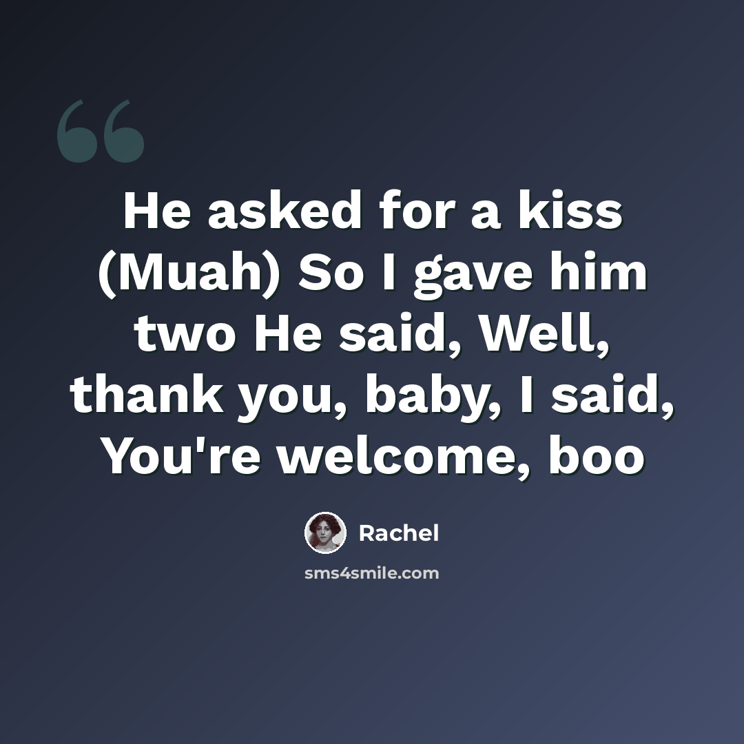 “He asked for a kiss (Muah) So I gave him two He said, Well, thank you, baby, I said, You're welcome, boo” quote by Rachel