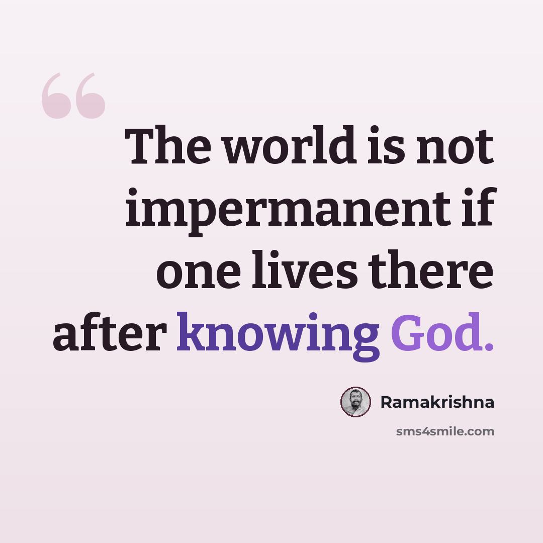 “The world is not impermanent if one lives there after knowing God.” quote by Ramakrishna