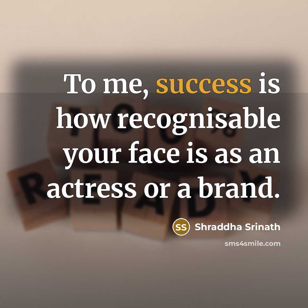 “To me, success is how recognisable your face is as an actress or a brand.” quote by Shraddha Srinath
