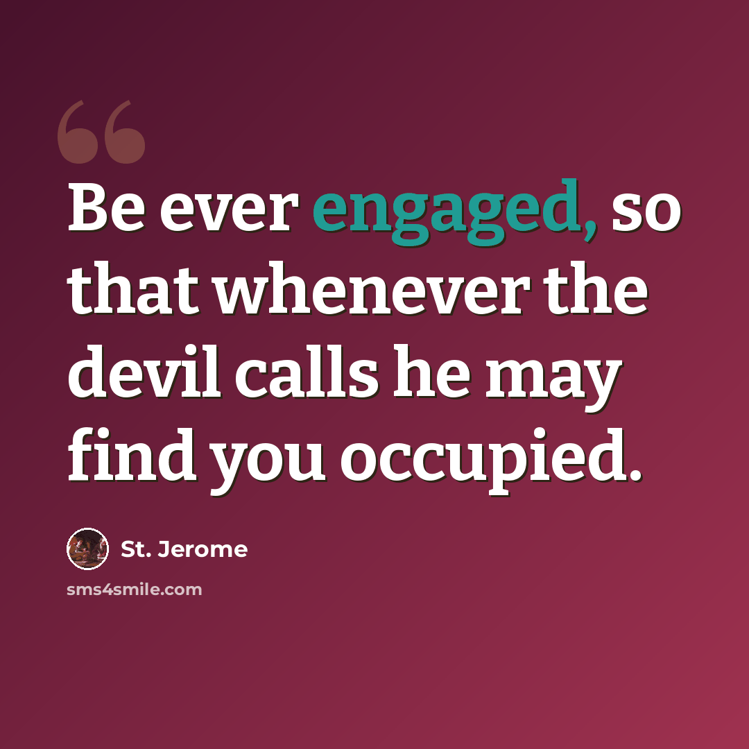 “Be ever engaged, so that whenever the devil calls he may find you occupied.” quote by St. Jerome
