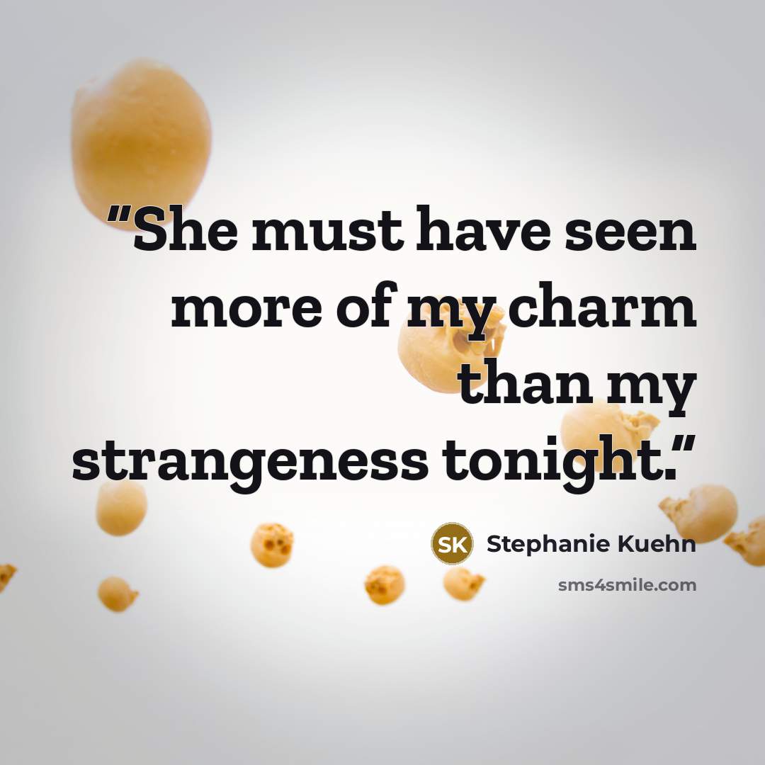 “She must have seen more of my charm than my strangeness tonight.” quote by Stephanie Kuehn