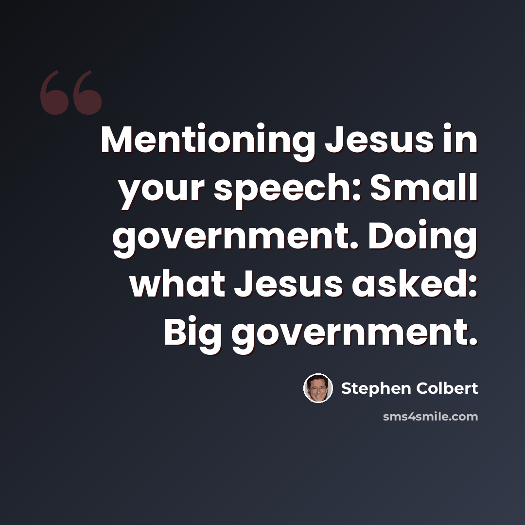 “Mentioning Jesus in your speech: Small government. Doing what Jesus asked: Big government.” quote by Stephen Colbert