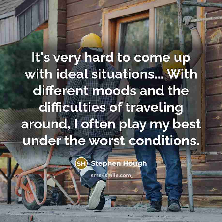“It's very hard to come up with ideal situations... With different moods and the difficulties of traveling around, I often play my best under the worst conditions.” quote by Stephen Hough