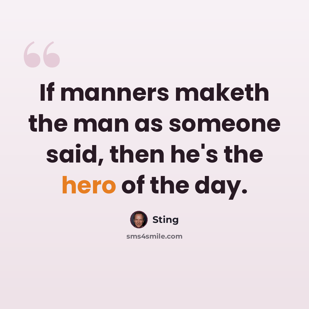 “If manners maketh the man as someone said, then he's the hero of the day.” quote by Sting
