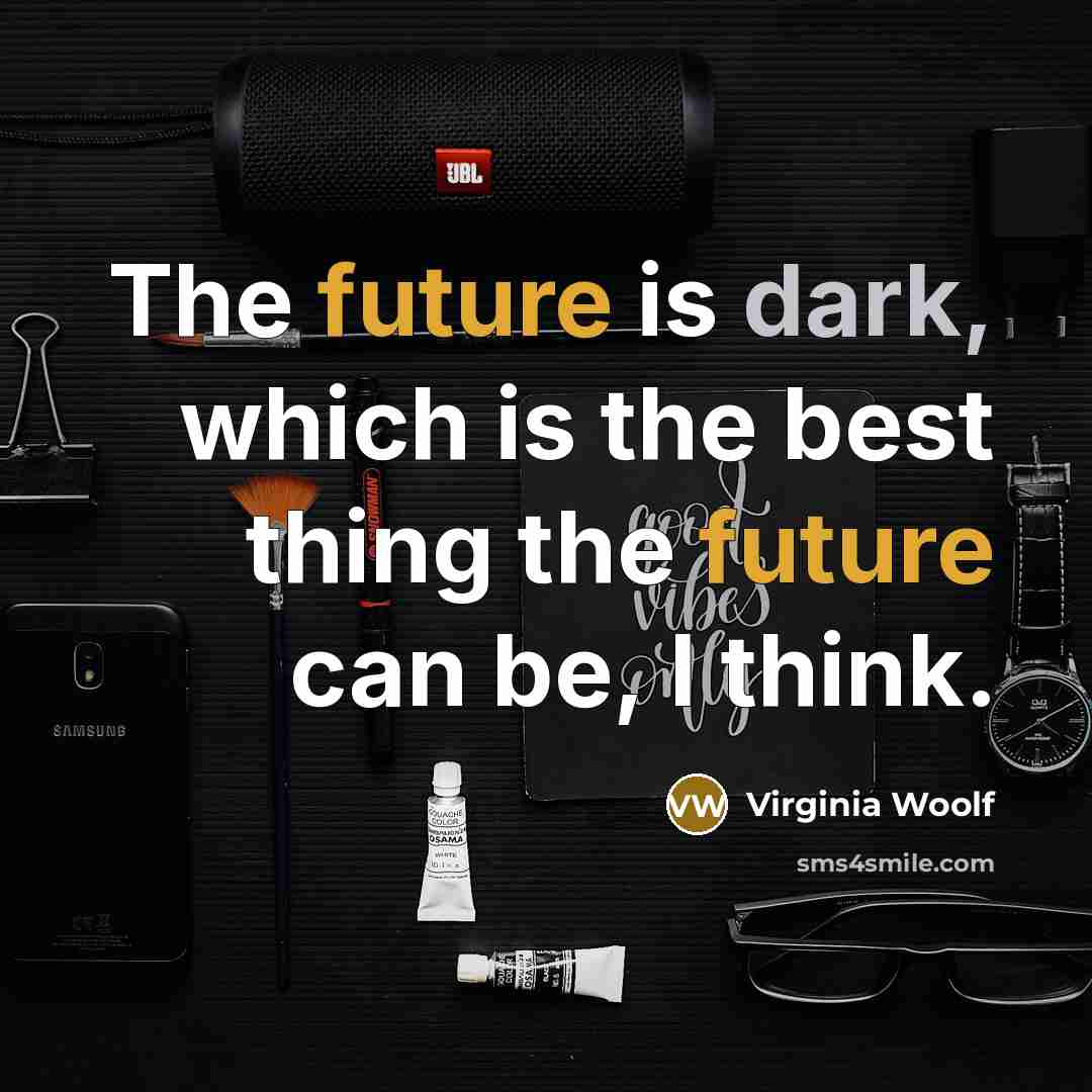 “The future is dark, which is the best thing the future can be, I think.” quote by Virginia Woolf