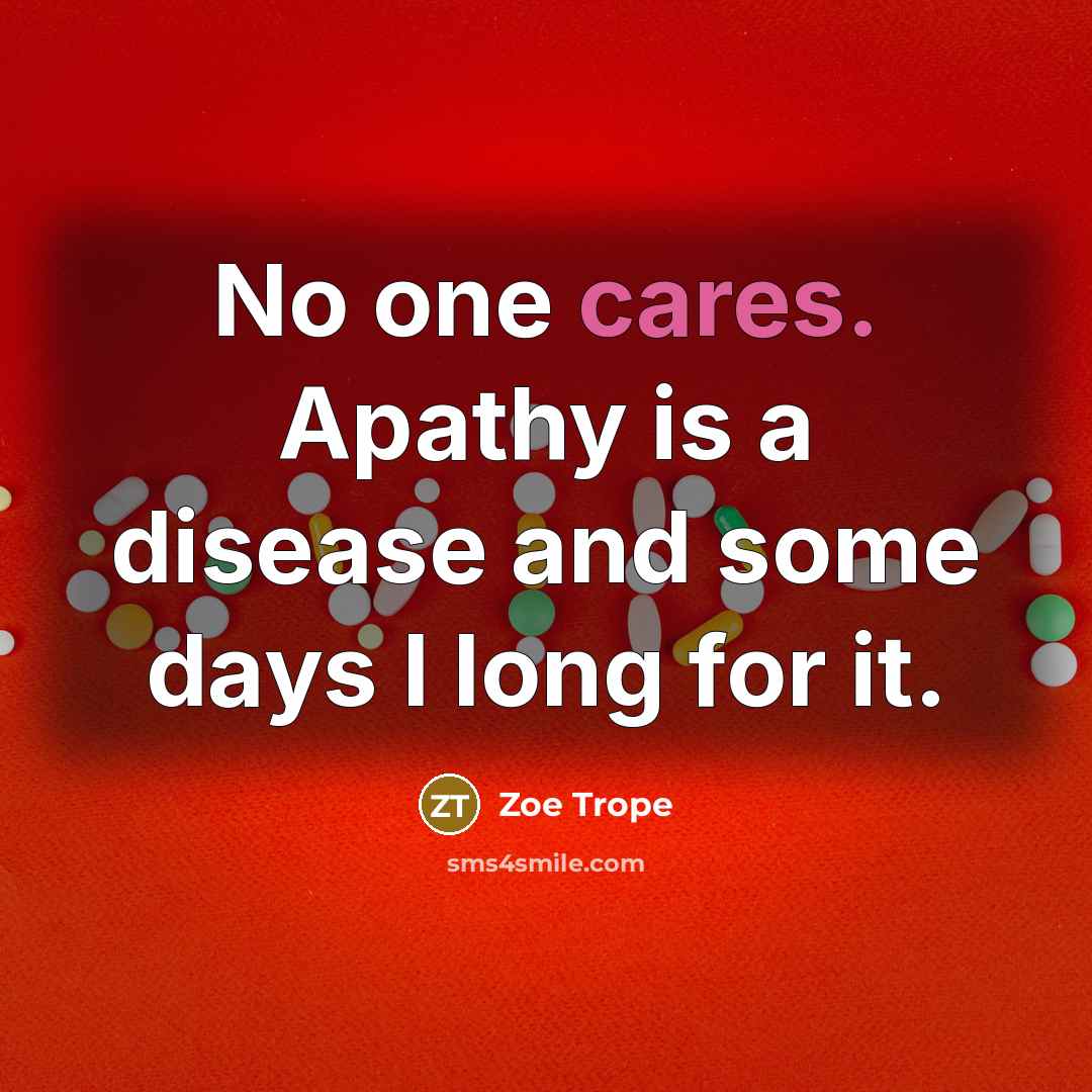 “No one cares. Apathy is a disease and some days I long for it.” quote by Zoe Trope