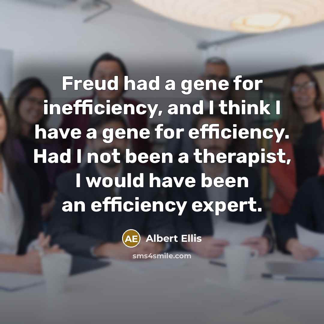 “Freud had a gene for inefficiency, and I think I have a gene for efficiency. Had I not been a therapist, I would have been an efficiency expert.” quote by Albert Ellis