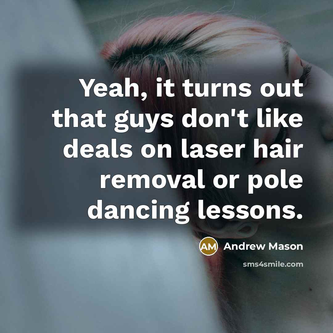 “Yeah, it turns out that guys don't like deals on laser hair removal or pole dancing lessons.” quote by Andrew Mason