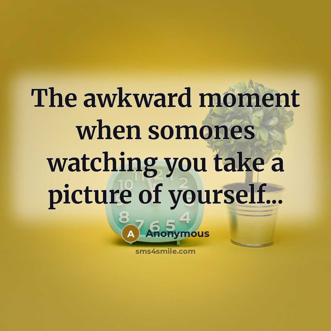 “The awkward moment when somones watching you take a picture of yourself...” quote by Anonymous