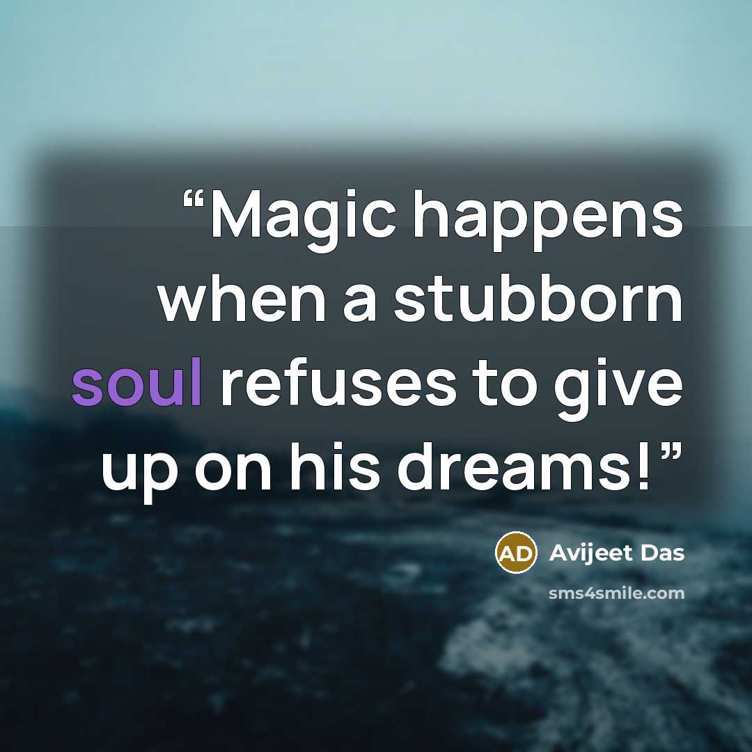 “Magic happens when a stubborn soul refuses to give up on his dreams!” quote by Avijeet Das
