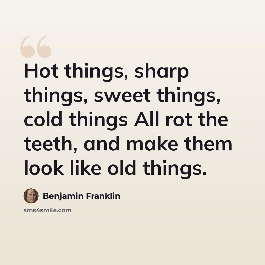 “Hot things, sharp things, sweet things, cold things All rot the teeth, and make them look like old things.” quote by Benjamin Franklin