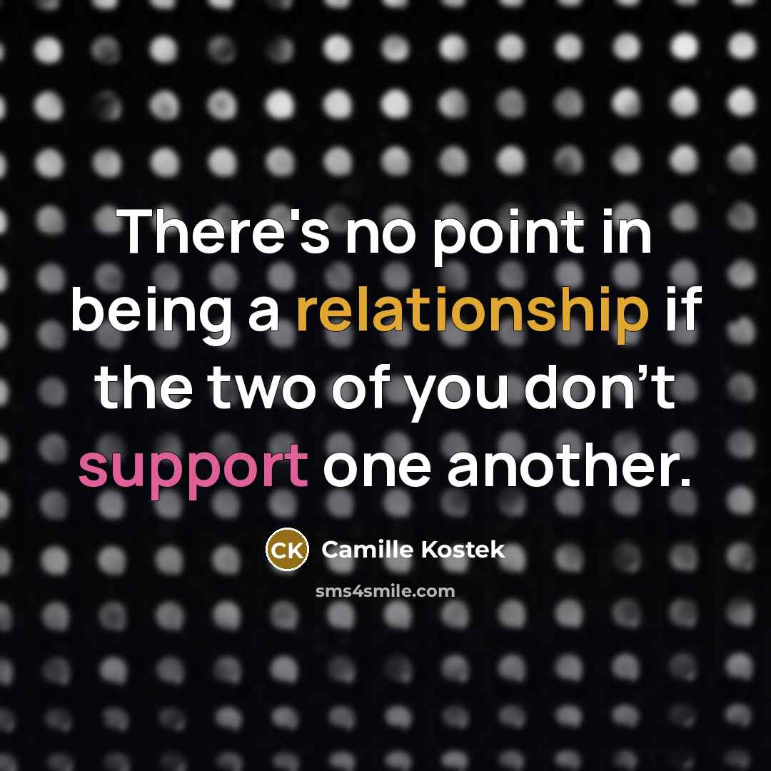 “There's no point in being a relationship if the two of you don't support one another.” quote by Camille Kostek
