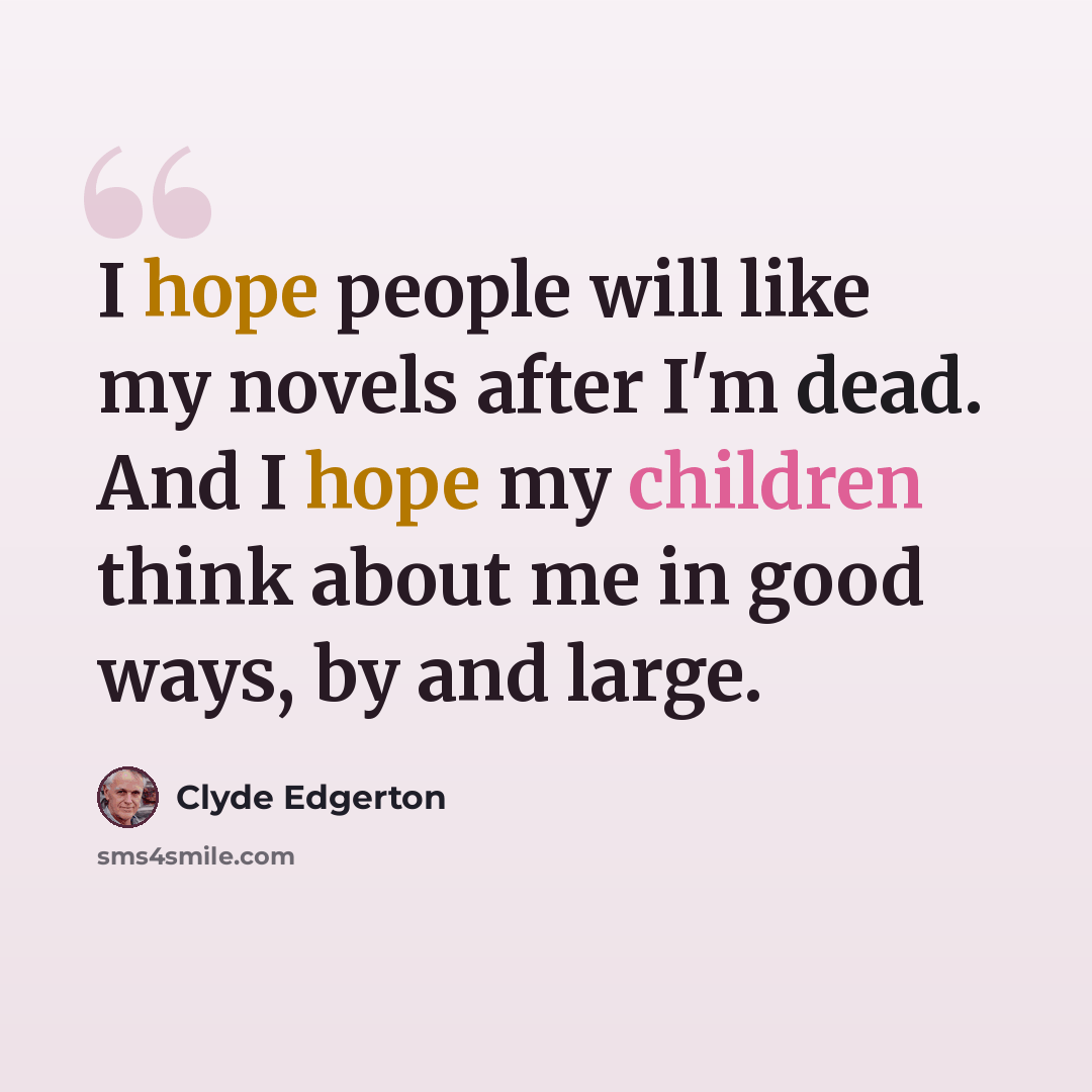 “I hope people will like my novels after I'm dead. And I hope my children think about me in good ways, by and large.” quote by Clyde Edgerton